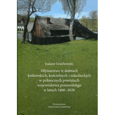 Młynarstwo w dobrach królewskich, kościelnych i szlacheckich w północnych powiatach województwa pomorskiego w latach 1466-1626