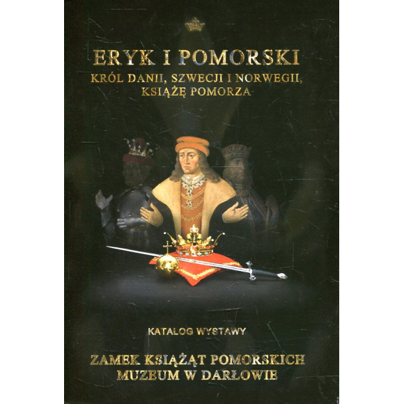 Eryk I Pomorski. Król Danii, Szwecji i Norwegii, książę Pomorza