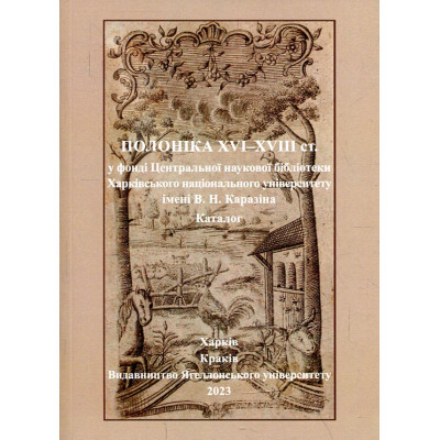 Polonika XVI-XVIII w.w zbiorach Centralnej Biblioteki Naukowej Charkowskiego Uniwersytetu Narodowego im. W. N. Karazina. Katalog