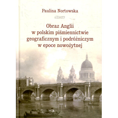Obraz Anglii w polskim piśmiennictwie geograficznym i podróżniczym w epoce nowożytnej