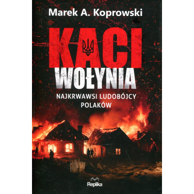 Kaci Wołynia. Najkrwawsi ludobójcy Polaków