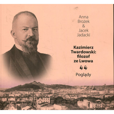 Kazimierz Twardowski: Filozof ze Lwowa. Poglądy