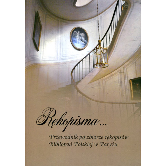 Rękopisma… Przewodnik po zbiorze rękopisów Biblioteki Polskiej w Paryżu