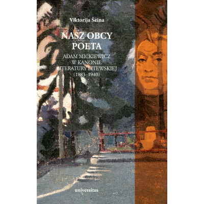 Nasz obcy poeta. Adam Mickiewicz w kanonie literatury litewskiej (1883–1940)