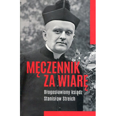 Męczennik za wiarę Błogosławiony ksiądz Stanisław Streich