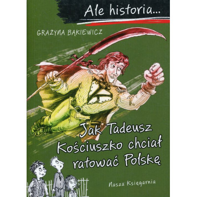 Ale historia... Jak Tadeusz Kościuszko chciał ratować Polskę