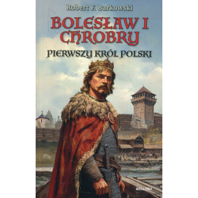 Bolesław I Chrobry. Pierwszy król Polski