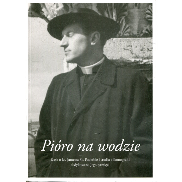 Pióro na wodzie. Eseje o ks. Januszu St. Pasierbie i studia z ikonografii dedykowane jego pamięci