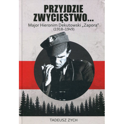 Przyjdzie zwycięstwo... Major Hieronim Dekutowski „Zapora” (1918-1949)