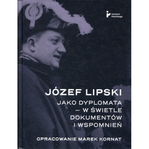 Józef Lipski jako dyplomata - w świetle dokumentów i wspomnień
