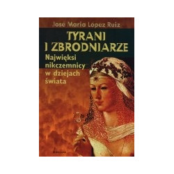 Tyrani i zbrodniarze. Najwięksi nikczemnicy w dziejach świata